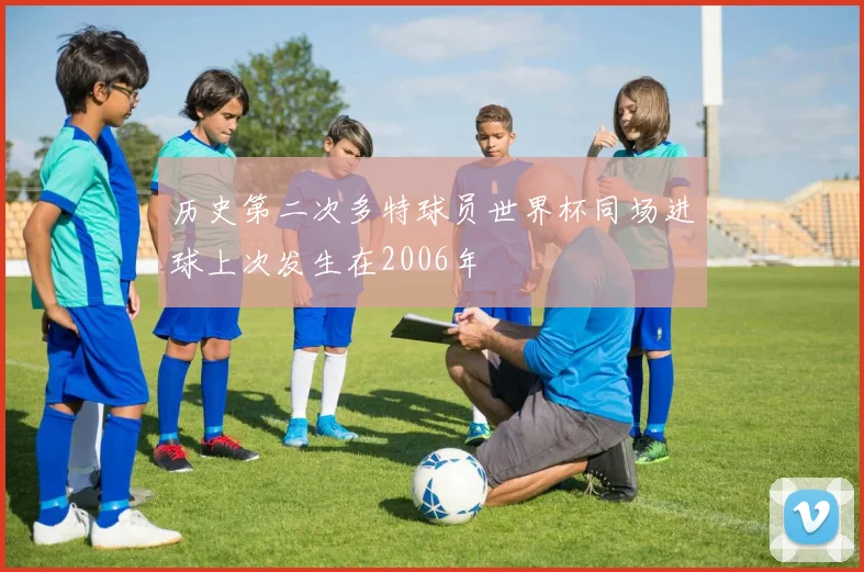 历史第二次多特球员世界杯同场进球上次发生在2006年