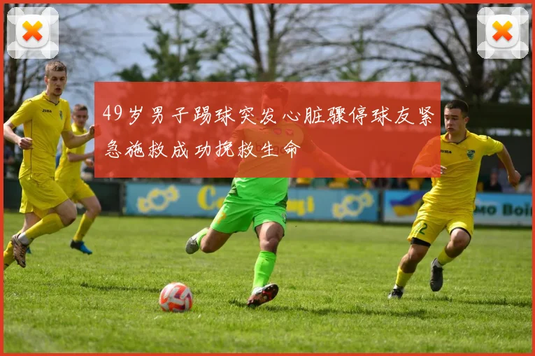 49岁男子踢球突发心脏骤停球友紧急施救成功挽救生命