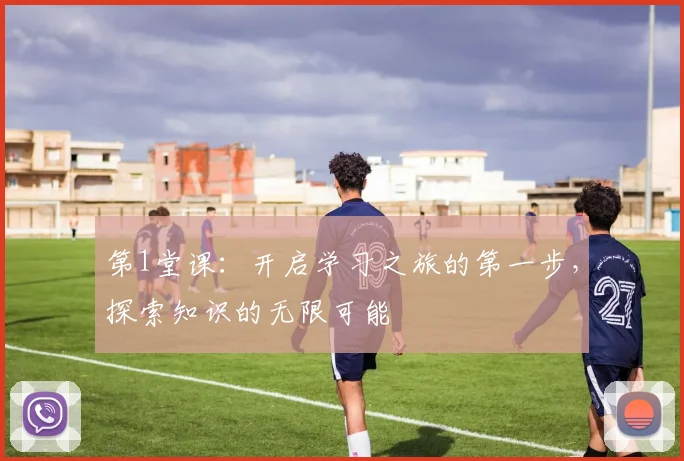第1堂课：开启学习之旅的第一步，探索知识的无限可能